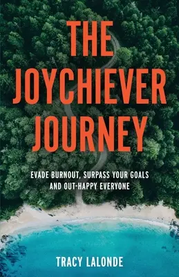 Joychieverova cesta: Vydajte sa na cestu: vyhnite sa vyhoreniu, prekonajte svoje ciele a prekonajte všetkých šťastných - The Joychiever Journey: Evade Burnout, Surpass Your Goals and Out-Happy Everyone
