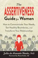 Príručka asertivity pre ženy: Ako komunikovať o svojich potrebách, stanoviť si zdravé hranice a zmeniť svoje vzťahy - The Assertiveness Guide for Women: How to Communicate Your Needs, Set Healthy Boundaries, and Transform Your Relationships