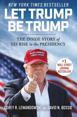 Nechajte Trumpa byť Trumpom: Nech je to tak, ako to bolo v minulosti: „Nech je to tak, ako je to teraz. - Let Trump Be Trump: The Inside Story of His Rise to the Presidency