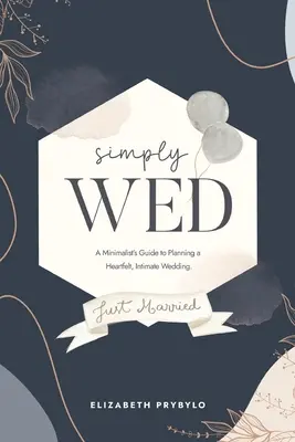 Jednoducho svadba: Minimalistický sprievodca plánovaním srdečnej, intímnej svadby. - Simply Wed: A Minimalist's Guide to Planning a Heartfelt, Intimate Wedding.