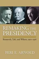 Pretváranie prezidentského úradu: Roosevelt, Taft a Wilson v rokoch 1901 - 1916 - Remaking the Presidency: Roosevelt, Taft, and Wilson, 1901-1916