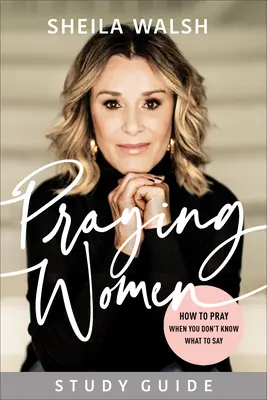 Modliace sa ženy: Študijná príručka: Ako sa modliť, keď neviete, čo povedať - Praying Women Study Guide: How to Pray When You Don't Know What to Say