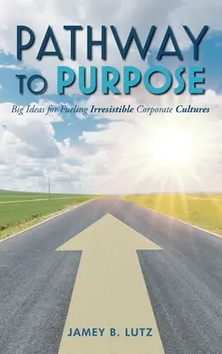 Cesta k cieľu: Veľké nápady pre vytváranie neodolateľných firemných kultúr - Pathway to Purpose: Big Ideas for Fueling Irresistible Corporate Cultures