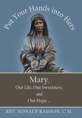 Vložte ruky do svojich: Mária, náš život, naša sladkosť a naša nádej... - Put Your Hands into Hers: Mary, Our Life, Our Sweetness, and Our Hope ...