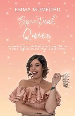 Duchovná kráľovná: Vesmírny sprievodca, ktorý vám ukáže, ako povedať ÁNO sebe, ÁNO životu a ÁNO svojim snom - Spiritual Queen: A cosmic guide to show you how to say YASS to yourself, YASS to life and YASS to your dreams