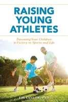 Výchova mladých športovcov: Vychovávajte svoje deti k víťazstvu v športe a v živote - Raising Young Athletes: Parenting Your Children to Victory in Sports and Life