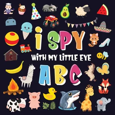 Špehujem svojím malým očkom - ABC: Superzábavná hra na hľadanie a nachádzanie pre deti od 2 do 4 rokov! Roztomilá farebná hra na hádanie abecedy od A do Z pre malé deti - I Spy With My Little Eye - ABC: A Superfun Search and Find Game for Kids 2-4! Cute Colorful Alphabet A-Z Guessing Game for Little Kids
