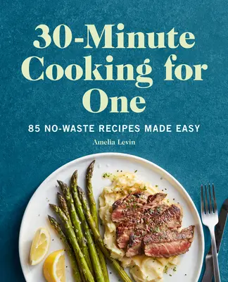 30-minútové varenie pre jedného: 85 jednoduchých receptov bez odpadu - 30-Minute Cooking for One: 85 No-Waste Recipes Made Easy