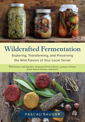 Wildcrafted Fermentation (Divoké kvasenie): Vydanie knihy: Skúmanie, transformácia a uchovávanie divokých chutí miestneho terroiru - Wildcrafted Fermentation: Exploring, Transforming, and Preserving the Wild Flavors of Your Local Terroir