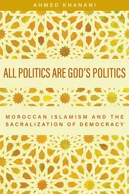 Všetky politiky sú Božie politiky: Marocký islamizmus a sakralizácia demokracie - All Politics Are God's Politics: Moroccan Islamism and the Sacralization of Democracy