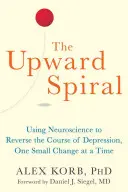 Špirála smerom nahor: Pomocou neurovedy zvrátime priebeh depresie, jedna malá zmena za druhou - The Upward Spiral: Using Neuroscience to Reverse the Course of Depression, One Small Change at a Time