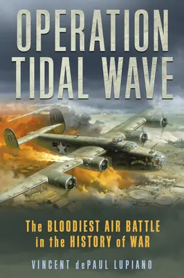 Operácia Prílivová vlna: Najkrvavejšia letecká bitka v dejinách vojny - Operation Tidal Wave: The Bloodiest Air Battle in the History of War