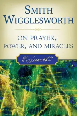 Smith Wigglesworth o modlitbe, moci a zázrakoch - Smith Wigglesworth on Prayer, Power, and Miracles