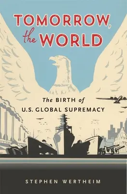 Zajtrajšok, svet: Zrod globálnej nadvlády USA - Tomorrow, the World: The Birth of U.S. Global Supremacy