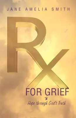 Liek na smútok: Riešenie pre bolesti: Nádej prostredníctvom Božej pravdy - Rx For Grief: Hope Through God's Truth