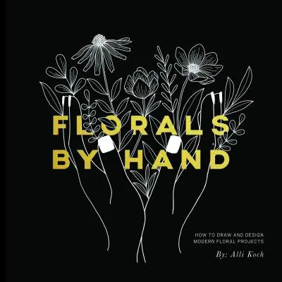 Kvety rukami: Ako kresliť a navrhovať moderné kvetinové projekty - Florals by Hand: How to Draw and Design Modern Floral Projects