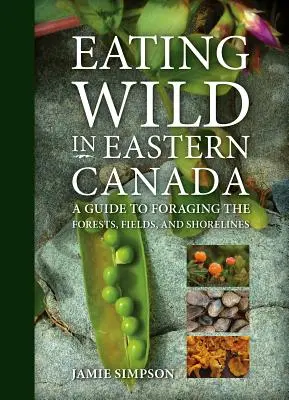 Jedenie vo voľnej prírode vo východnej Kanade: Príručka o hľadaní potravy v lesoch, na poliach a na pobreží - Eating Wild in Eastern Canada: A Guide to Foraging the Forests, Fields, and Shorelines