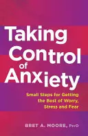 Ovládnutie úzkosti: Drobné kroky na zvládnutie obáv, stresu a strachu - Taking Control of Anxiety: Small Steps for Getting the Best of Worry, Stress, and Fear