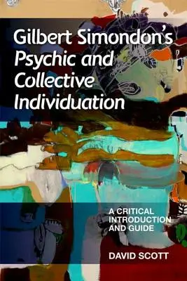 Gilbert Simondon: Psychická a kolektívna individuácia: Simimon Simimon: Kritický úvod a sprievodca - Gilbert Simondon's Psychic and Collective Individuation: A Critical Introduction and Guide