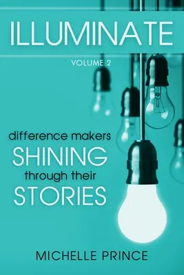 Illuminate: Séria: Difference Makers Shining Through Their Stories (Tvorcovia rozdielov žiariaci vo svojich príbehoch) - 2. diel - Illuminate: Difference Makers Shining Through Their Stories - Volume 2