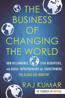 Biznis, ktorý mení svet: Ako miliardári, technologickí disruptori a sociálni podnikatelia menia globálny priemysel pomoci - The Business of Changing the World: How Billionaires, Tech Disrupters, and Social Entrepreneurs Are Transforming the Global Aid Industry