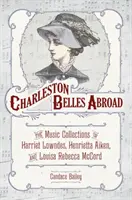 Charlestonské krásky v zahraničí: Hudobné zbierky Harriett Lowndesovej, Henrietty Aikenovej a Louisy Rebeccy McCordovej - Charleston Belles Abroad: The Music Collections of Harriett Lowndes, Henrietta Aiken, and Louisa Rebecca McCord