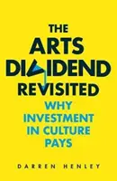 The Arts Dividend Revisited, Volume 2: Why Investment in Culture Pays