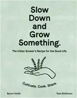 Spomaľ a niečo si vypestuj: Recept mestského pestovateľa na dobrý život - Slow Down and Grow Something: The Urban Grower's Recipe for the Good Life