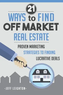 21 spôsobov, ako nájsť nehnuteľnosť mimo trhu: : Osvedčené marketingové stratégie na nájdenie lukratívnych obchodov - 21 Ways To Find Off Market Real Estate: : Proven Marketing Strategies To Finding Lucrative Deals