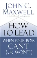 Ako viesť, keď váš šéf nemôže (alebo nechce) - How to Lead When Your Boss Can't (or Won't)