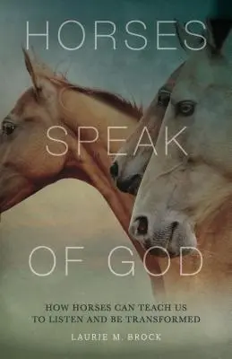 Kone hovoria o Bohu: Ako nás kone môžu naučiť počúvať a premeniť sa - Horses Speak of God: How Horses Can Teach Us to Listen and Be Transformed