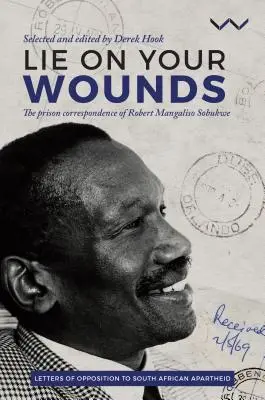 Lež na svojich ranách: Väzenská korešpondencia Roberta Mangalisa Sobukweho - Lie on Your Wounds: The Prison Correspondence of Robert Mangaliso Sobukwe