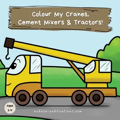 Vyfarbi mi žeriavy, miešačky cementu a traktory! Zábavné vyfarbovačky stavebných vozidiel pre deti od 1 do 4 rokov - Colour My Cranes, Cement Mixers & Tractors!: A Fun Construction Vehicle Coloring Book for 1-4 Year Olds
