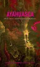 Ayahuasca: Rituály, elixíry a vizionárske umenie z Amazónie - Ayahuasca: Rituals, Potions and Visionary Art from the Amazon