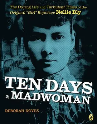 Desať dní bláznivou ženou: Nellie Blyová: Odvážny život a búrlivé časy originálnej reportérky - Ten Days a Madwoman: The Daring Life and Turbulent Times of the Original Girl Reporter, Nellie Bly