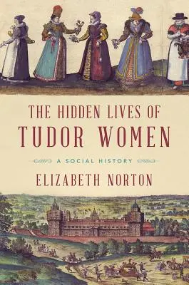 Skryté životy tudorovských žien: Sociálne dejiny - The Hidden Lives of Tudor Women: A Social History