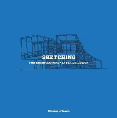 Skicovanie pre architektúru + interiérový dizajn: Praktická príručka o skicovaní pre študentov architektúry a interiérového dizajnu - Sketching for Architecture + Interior Design: A Practical Guide on Sketching for Architecture and Interior Design Students
