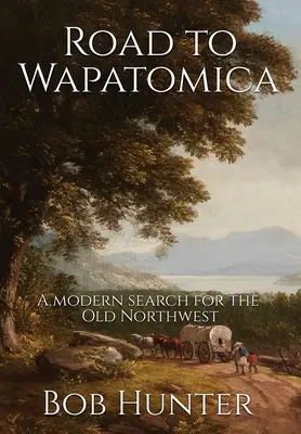 Cesta do Wapatomice: Moderné hľadanie starého severozápadu - Road to Wapatomica: A modern search for the Old Northwest