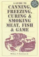 Sprievodca konzervovaním, mrazením, konzervovaním a údením mäsa, rýb a zveriny - A Guide to Canning, Freezing, Curing, & Smoking Meat, Fish, & Game