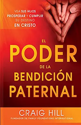 El Poder de la Bendicion Paternal: Vea Sus Hijos Prosperar y Cumplir Su Destino En Cristo = Sila rodičovského požehnania - El Poder de la Bendicion Paternal: Vea Sus Hijos Prosperar y Cumplir Su Destino En Cristo = The Power of Parent's Blessing