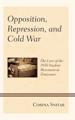 Opozícia, represie a studená vojna: prípad študentského hnutia v Temešvári v roku 1956 - Opposition, Repression, and Cold War: The Case of the 1956 Student Movement in Timisoara