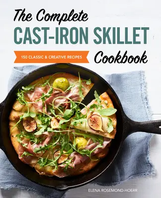 Kompletná kuchárska kniha o liatinových panviciach: 150 klasických a kreatívnych receptov - The Complete Cast Iron Skillet Cookbook: 150 Classic and Creative Recipes