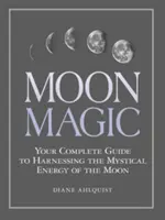 Mesačná mágia: Váš kompletný sprievodca využívaním mystickej energie Mesiaca - Moon Magic: Your Complete Guide to Harnessing the Mystical Energy of the Moon