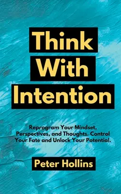 Myslite so zámerom: Preprogramujte svoje myslenie, perspektívy a myšlienky. Ovládajte svoj osud a uvoľnite svoj potenciál. - Think With Intention: Reprogram Your Mindset, Perspectives, and Thoughts. Control Your Fate and Unlock Your Potential.