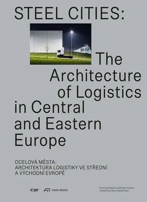 Oceľové mestá: Architektúra logistiky v strednej a východnej Európe - Steel Cities: The Architecture of Logistics in Central and Eastern Europe