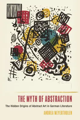 Mýtus abstrakcie: Mýtus o abstraktnom umení v nemeckej literatúre: Skrytý pôvod abstraktného umenia v nemeckej literatúre - The Myth of Abstraction: The Hidden Origins of Abstract Art in German Literature