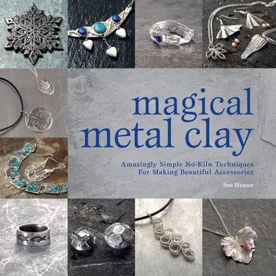 Magická kovová hlina: Úžasne jednoduché techniky na výrobu krásnych doplnkov bez použitia hutníckeho materiálu - Magical Metal Clay: Amazingly Simple No-Kiln Techniques for Making Beautiful Accessories