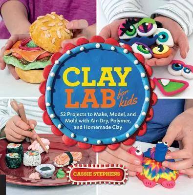 Hlinená laboratória pre deti: 52 projektov na výrobu, modelovanie a tvarovanie zo vzduchom schnúcej, polymérovej a domácej hliny - Clay Lab for Kids: 52 Projects to Make, Model, and Mold with Air-Dry, Polymer, and Homemade Clay