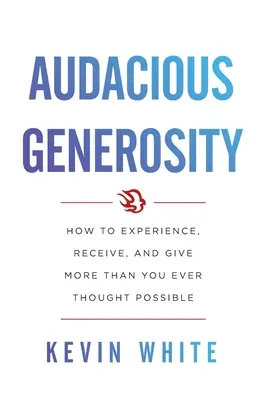 Odvážna štedrosť: Ako zažiť, prijať a dať viac, ako ste si kedy mysleli, že je možné - Audacious Generosity: How to Experience, Receive, and Give More Than You Ever Thought Possible