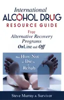 Medzinárodný sprievodca zdrojmi o alkohole a drogách Bezplatné alternatívne programy na zotavenie online a mimo nich - plus ako nezomrieť v liečebni - International Alcohol Drug Resource Guide Free Alternative Recovery Programs Online and Off - Plus How Not to Die in a Rehab
